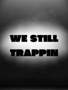 WE STILL TRAPPIN